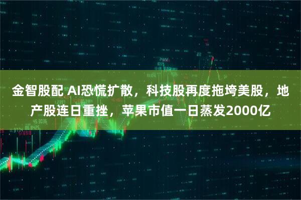 金智股配 AI恐慌扩散，科技股再度拖垮美股，地产股连日重挫，苹果市值一日蒸发2000亿