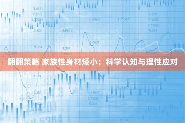 翻翻策略 家族性身材矮小：科学认知与理性应对