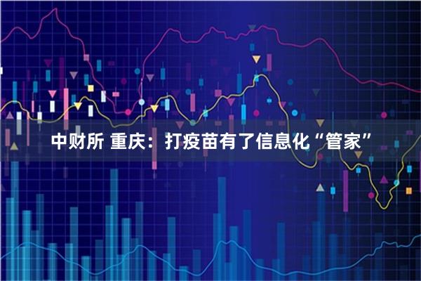 中财所 重庆：打疫苗有了信息化“管家”